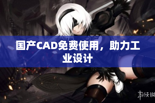 国产CAD免费使用，助力工业设计