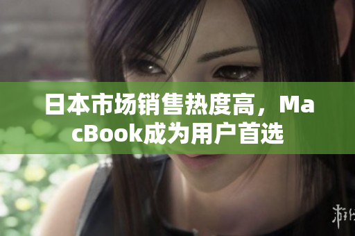 日本市场销售热度高，MacBook成为用户首选