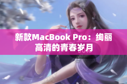 新款MacBook Pro：绚丽高清的青春岁月
