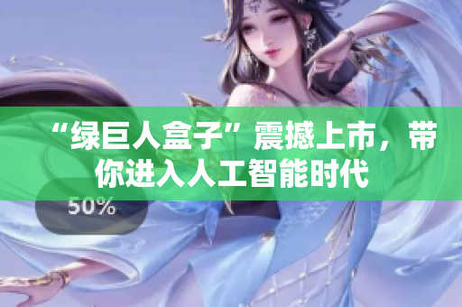 “绿巨人盒子”震撼上市，带你进入人工智能时代
