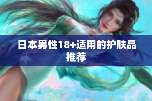 日本男性18+适用的护肤品推荐