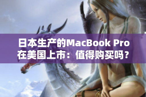 日本生产的MacBook Pro在美国上市：值得购买吗？