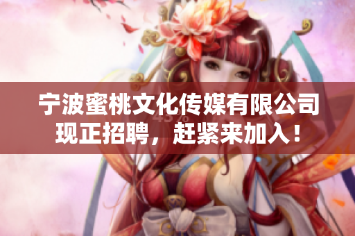 宁波蜜桃文化传媒有限公司现正招聘，赶紧来加入！