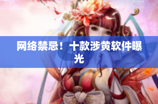 网络禁忌！十款涉黄软件曝光