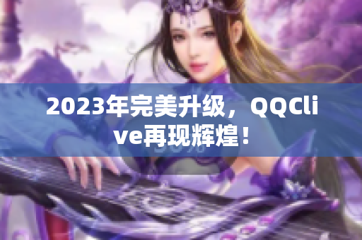 2023年完美升级，QQClive再现辉煌！