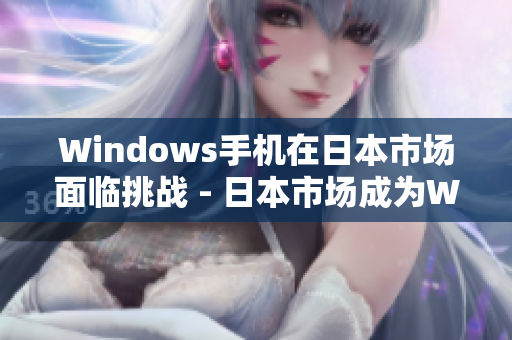 Windows手机在日本市场面临挑战 - 日本市场成为Windows手机挑战地