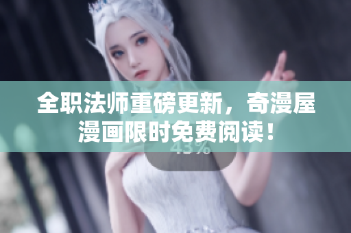 全职法师重磅更新，奇漫屋漫画限时免费阅读！