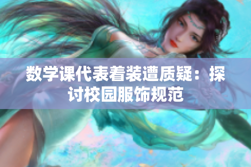 数学课代表着装遭质疑：探讨校园服饰规范