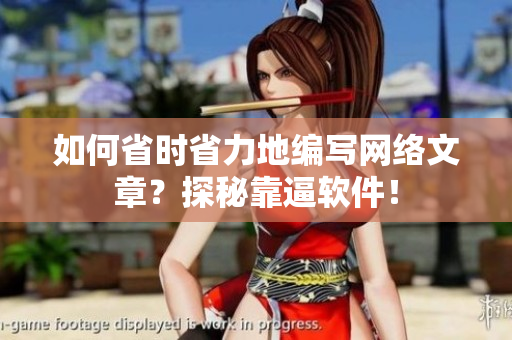 如何省时省力地编写网络文章？探秘靠逼软件！