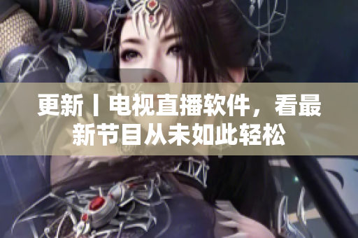 更新丨电视直播软件，看最新节目从未如此轻松