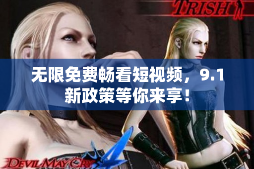 无限免费畅看短视频，9.1新政策等你来享！