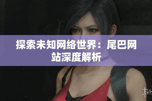 探索未知网络世界：尾巴网站深度解析