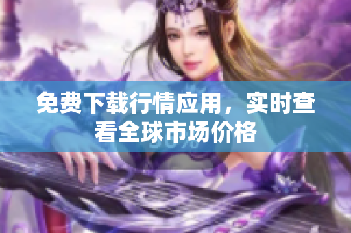 免费下载行情应用，实时查看全球市场价格