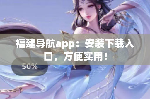福建导航app：安装下载入口，方便实用！