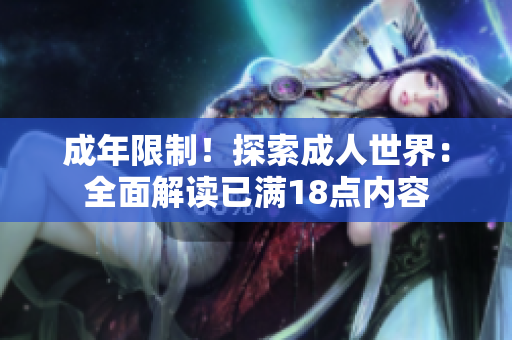 成年限制！探索成人世界：全面解读已满18点内容