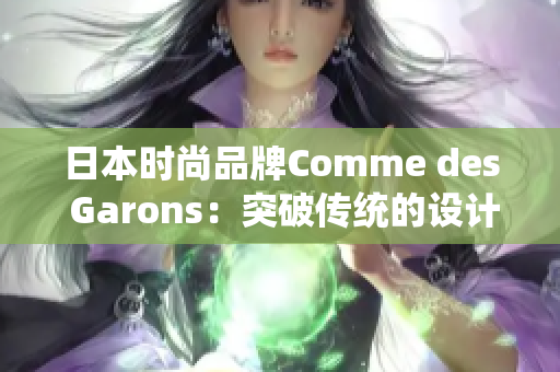 日本时尚品牌Comme des Garons：突破传统的设计创新
