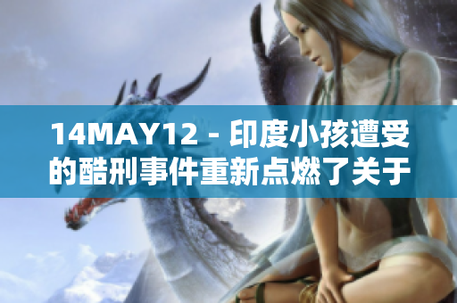 14MAY12 - 印度小孩遭受的酷刑事件重新点燃了关于社会问题的讨论