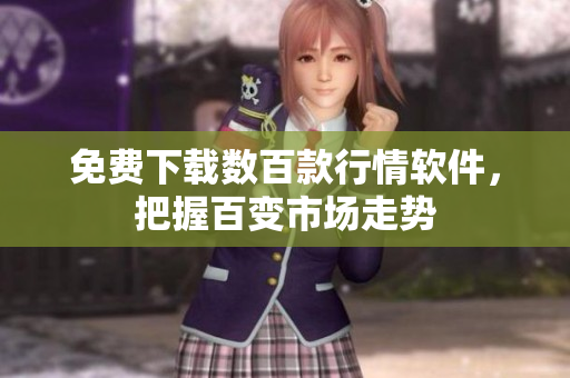 免费下载数百款行情软件，把握百变市场走势