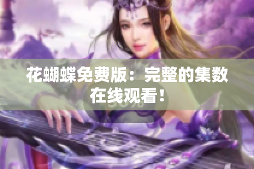 花蝴蝶免费版：完整的集数在线观看！