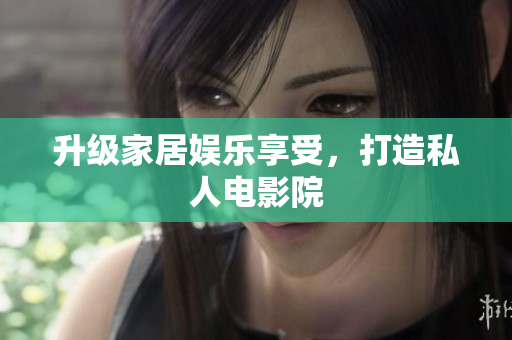 升级家居娱乐享受，打造私人电影院