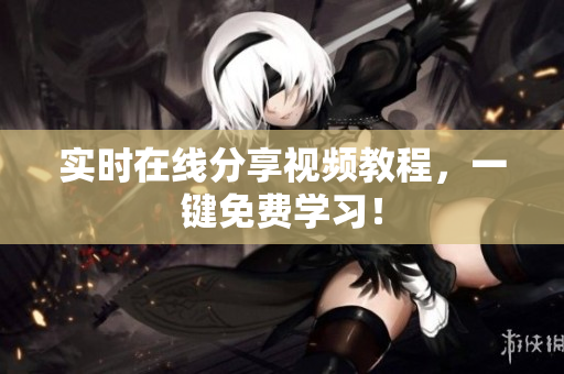 实时在线分享视频教程，一键免费学习！