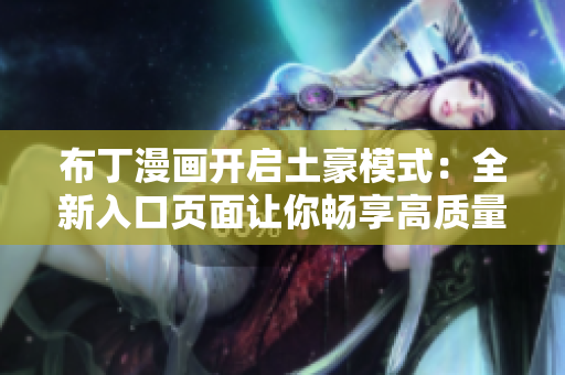 布丁漫画开启土豪模式：全新入口页面让你畅享高质量漫画！