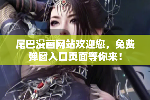 尾巴漫画网站欢迎您，免费弹窗入口页面等你来！