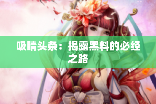 吸睛头条：揭露黑料的必经之路