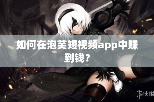 如何在泡芙短视频app中赚到钱？