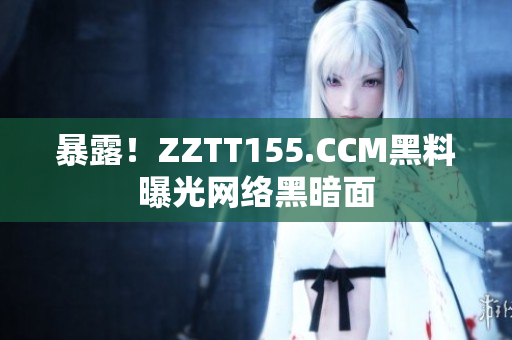 暴露！ZZTT155.CCM黑料曝光网络黑暗面