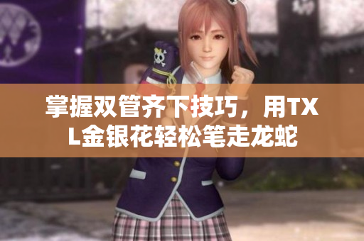 掌握双管齐下技巧，用TXL金银花轻松笔走龙蛇