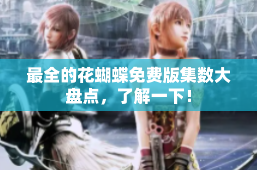 最全的花蝴蝶免费版集数大盘点，了解一下！