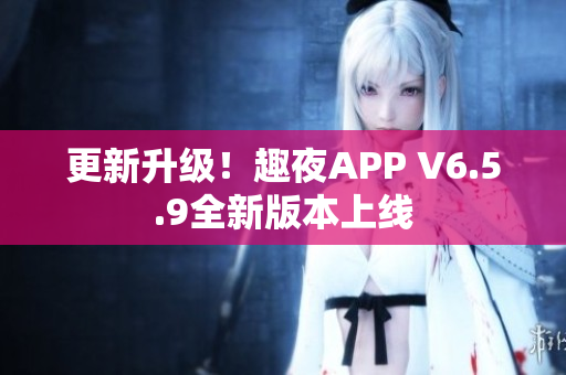 更新升级！趣夜APP V6.5.9全新版本上线