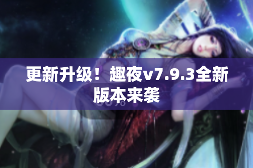 更新升级！趣夜v7.9.3全新版本来袭