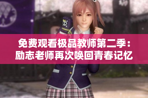 免费观看极品教师第二季：励志老师再次唤回青春记忆
