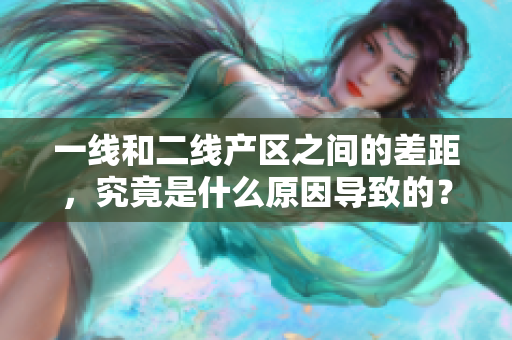 一线和二线产区之间的差距，究竟是什么原因导致的？