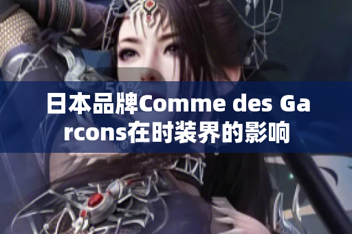 日本品牌Comme des Garcons在时装界的影响