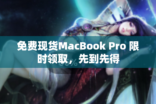 免费现货MacBook Pro 限时领取，先到先得