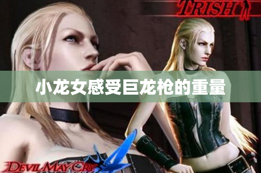 小龙女感受巨龙枪的重量
