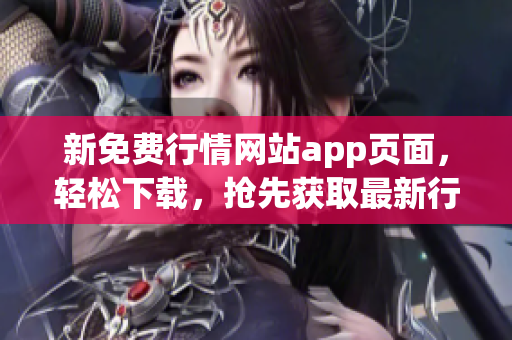 新免费行情网站app页面，轻松下载，抢先获取最新行情