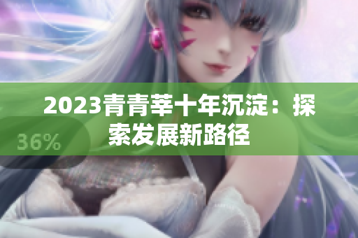 2023青青莘十年沉淀：探索发展新路径