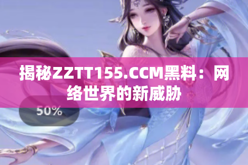 揭秘ZZTT155.CCM黑料：网络世界的新威胁