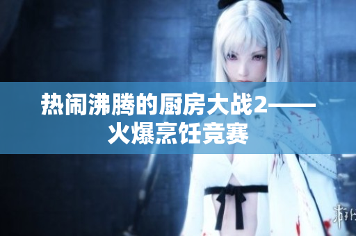 热闹沸腾的厨房大战2——火爆烹饪竞赛