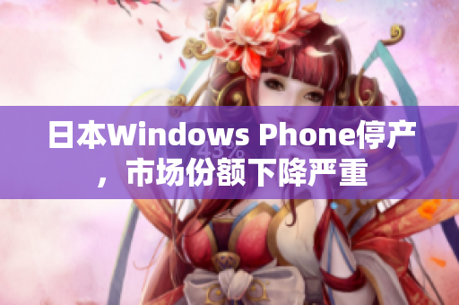 日本Windows Phone停产，市场份额下降严重