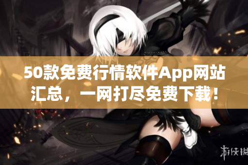 50款免费行情软件App网站汇总，一网打尽免费下载！