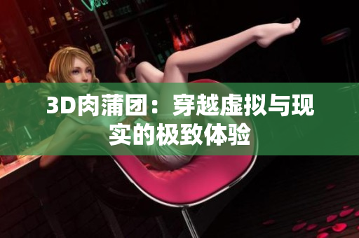 3D肉蒲团：穿越虚拟与现实的极致体验