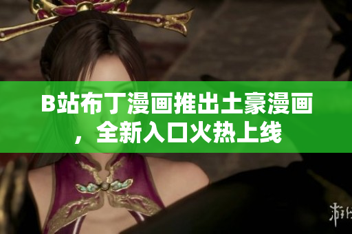 B站布丁漫画推出土豪漫画，全新入口火热上线