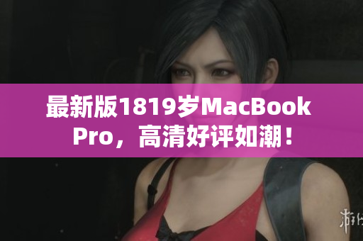 最新版1819岁MacBook Pro，高清好评如潮！