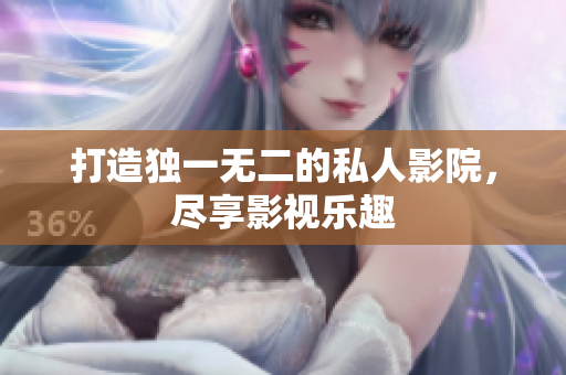 打造独一无二的私人影院，尽享影视乐趣