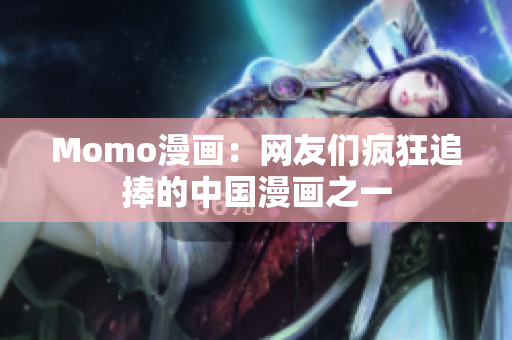 Momo漫画：网友们疯狂追捧的中国漫画之一